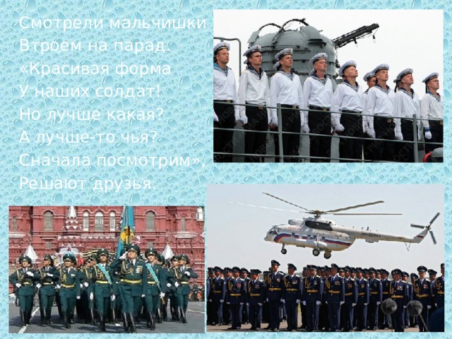 Смотрели мальчишки Втроем на парад. «Красивая форма У наших солдат! Но лучше какая? А лучше-то чья? Сначала посмотрим», - Решают друзья. 