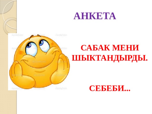 АНКЕТА САБАК МЕНИ ШЫКТАНДЫРДЫ.   СЕБЕБИ... 