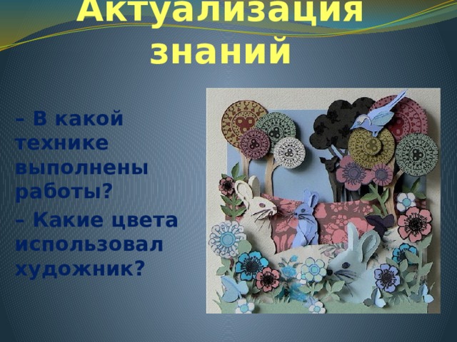 Актуализация знаний – В какой технике выполнены работы? – Какие цвета использовал художник? 