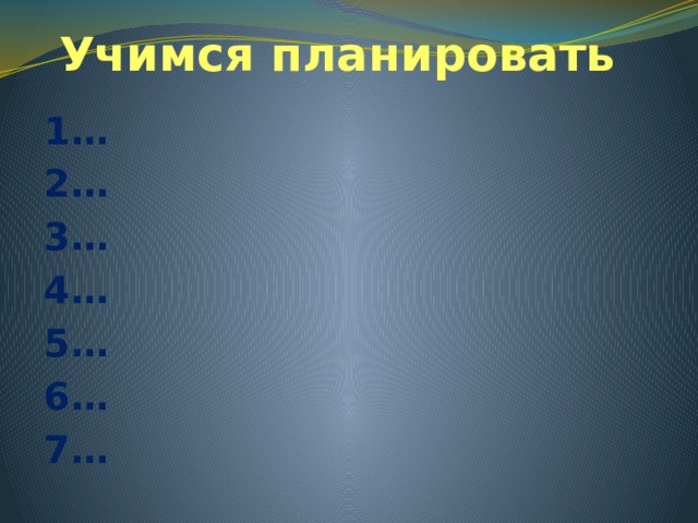 Учимся планировать 1… 2… 3… 4… 5… 6… 7… 