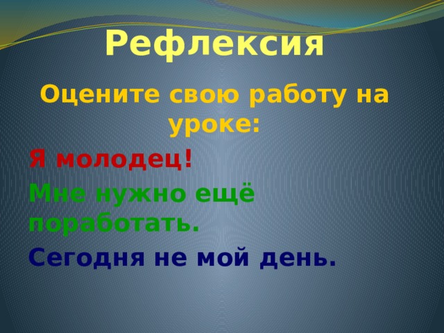 Рефлексия Оцените свою работу на уроке: Я молодец! Мне нужно ещё поработать. Сегодня не мой день. 