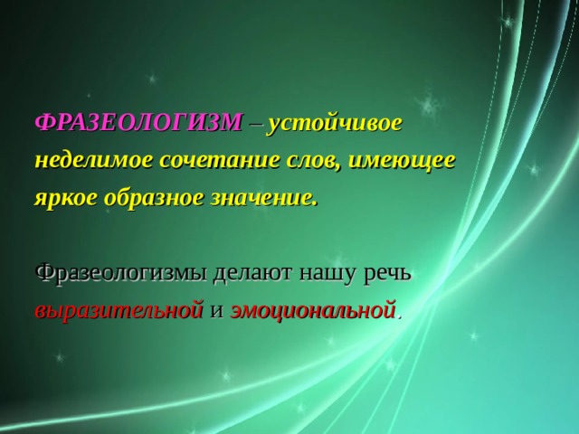 ФРАЗЕОЛОГИЗМ  – устойчивое неделимое сочетание слов, имеющее яркое образное значение. Фразеологизмы делают нашу речь выразительной  и  эмоциональной .  