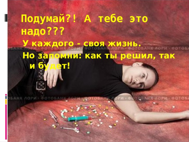 Подумай ?!  А тебе это надо???   У каждого - своя жизнь. Но запомни: как ты решил, так и будет! 