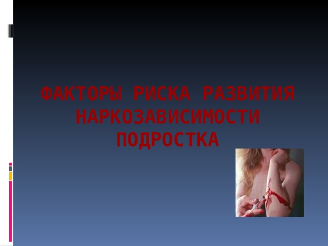 ФАКТОРЫ РИСКА РАЗВИТИЯ НАРКОЗАВИСИМОСТИ ПОДРОСТКА   