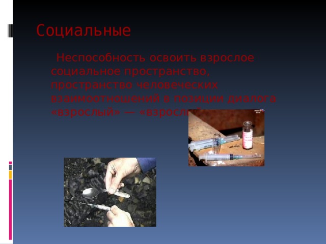 Социальные  Неспособность освоить взрослое социальное пространство, пространство человеческих взаимоотношений в позиции диалога «взрослый» — «взрослый». 