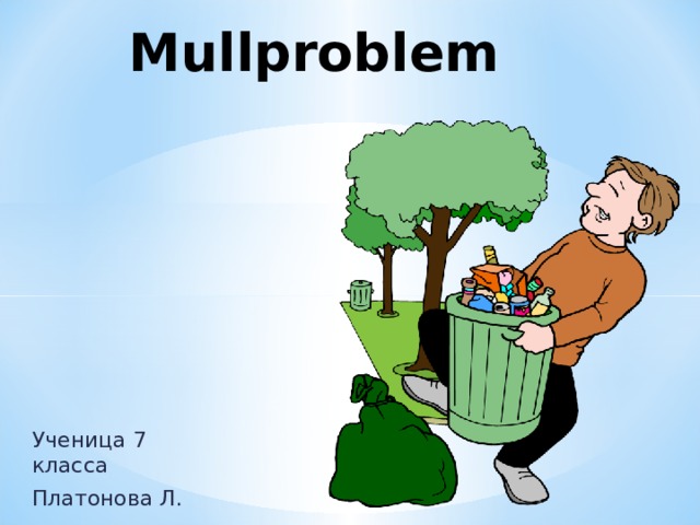 Mullproblem Ученица 7 класса Платонова Л. 