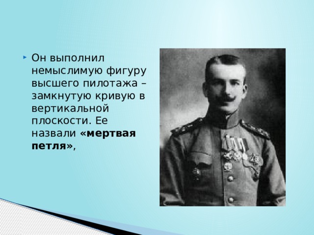 Он выполнил немыслимую фигуру высшего пилотажа – замкнутую кривую в вертикальной плоскости. Ее назвали «мертвая петля» , 