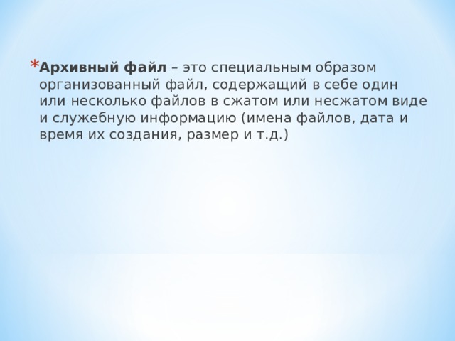Архивный файл – это специальным образом организованный файл, содержащий в себе один или несколько файлов в сжатом или несжатом виде и служебную информацию (имена файлов, дата и время их создания, размер и т.д.)  
