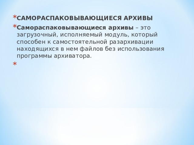 САМОРАСПАКОВЫВАЮЩИЕСЯ АРХИВЫ Самораспаковывающиеся архивы – это загрузочный, исполняемый модуль, который способен к самостоятельной разархивации находящихся в нем файлов без использования программы архиватора.    