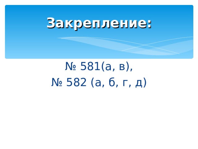Закрепление: № 581(а, в), № 582 (а, б, г, д) 