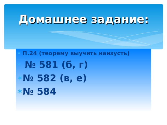 Домашнее задание: П.24 (теорему выучить наизусть)  № 581 (б, г) № 582 (в, е) № 584 