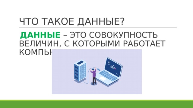 ЧТО ТАКОЕ ДАННЫЕ? ДАННЫЕ – ЭТО СОВОКУПНОСТЬ ВЕЛИЧИН, С КОТОРЫМИ РАБОТАЕТ КОМПЬЮТЕР. 