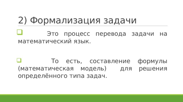 2) Формализация задачи  Это процесс перевода задачи на математический язык.  То есть, составление формулы (математическая модель) для решения определённого типа задач. 