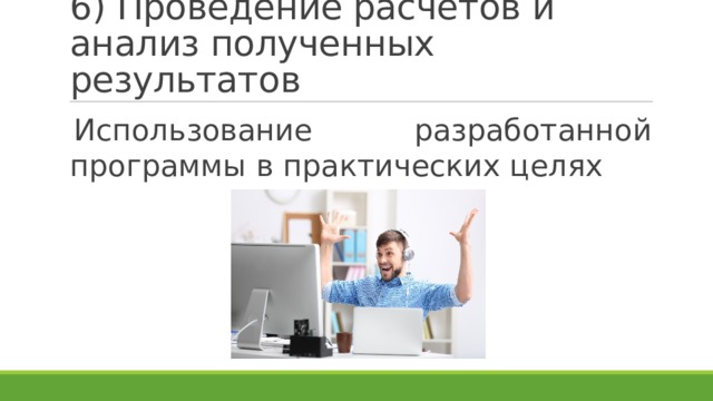 6) Проведение расчётов и анализ полученных результатов Использование разработанной программы в практических целях 