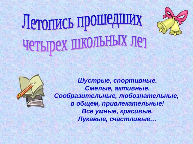 Шустрые, спортивные. Смелые, активные. Сообразительные, любознательные, в общем, привлекательные! Все умные, красивые. Лукавые, счастливые… 