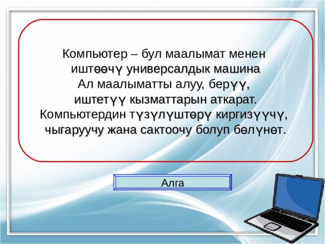 Компьютер – бул маалымат менен ишт өөчү универсалдык машина Ал маалыматты алуу, бер үү, иштетүү кызматтарын аткарат. Компьютердин т үзүлүштөрү киргизүүчү, чыгаруучу жана сактоочу болуп бөлүнөт . Алга 