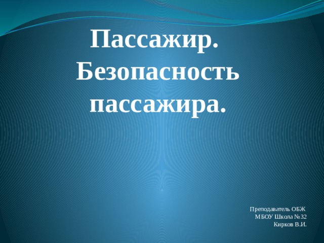 Пассажир.  Безопасность пассажира. Преподаватель ОБЖ МБОУ Школа №32 Кирков В.И. 