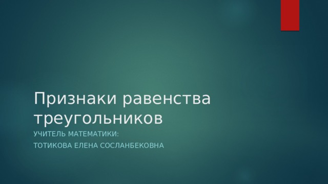 Признаки равенства треугольников Учитель математики: Тотикова Елена сосланбековна 