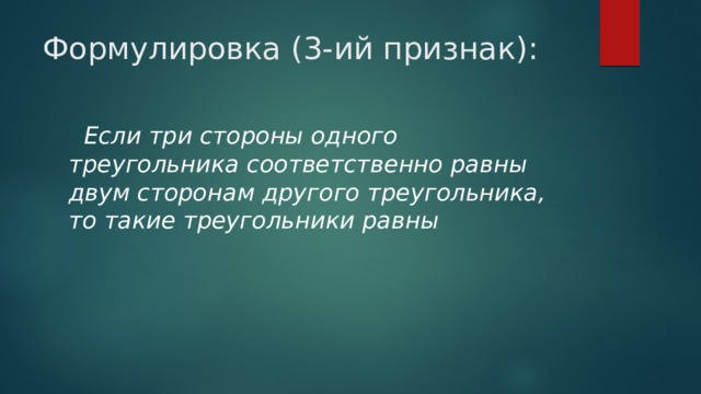 Формулировка (3-ий признак):  Если три стороны одного треугольника соответственно равны двум сторонам другого треугольника, то такие треугольники равны 