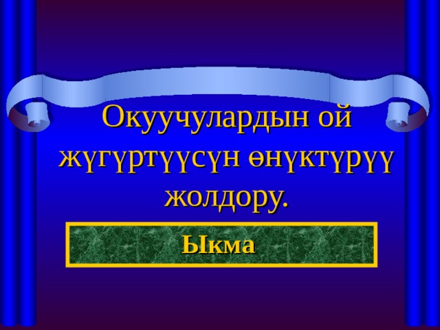 Окуучулардын ой жүгүртүүсүн өнүктүрүү жолдору. Ыкма 
