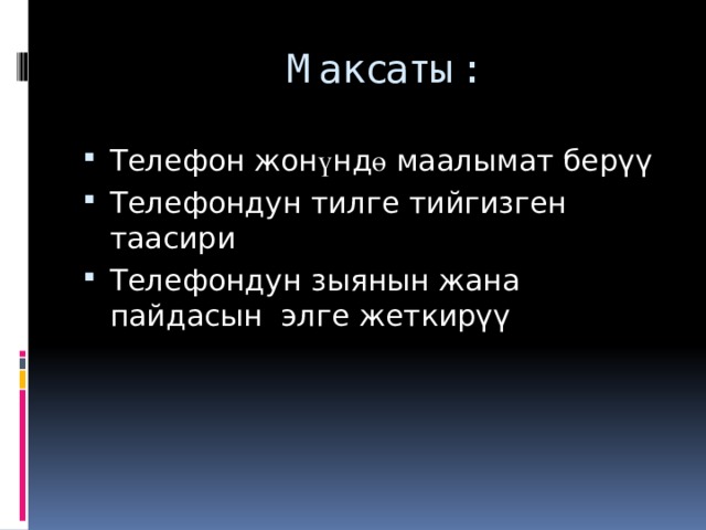  Максаты: Телефон жон ү нд ө маалымат берүү Телефондун тилге тийгизген таасири Телефондун зыянын жана пайдасын элге жеткирүү 