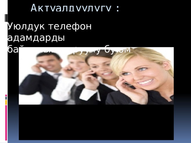 Актуалдуулугу : Уюлдук телефон адамдарды байланыштыруучу буюм 