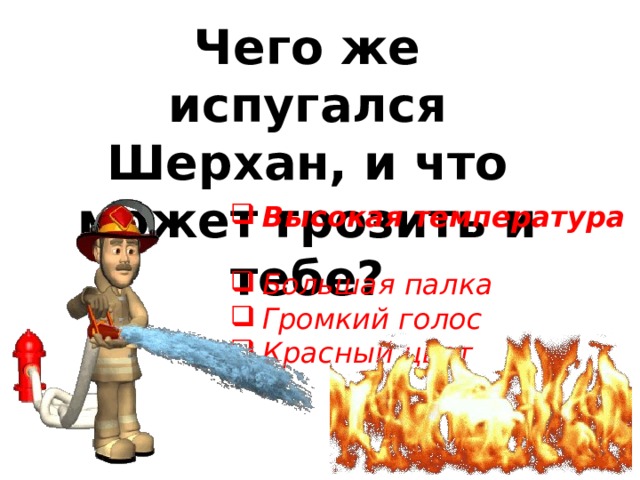Чего же испугался Шерхан, и что может грозить и тебе? Высокая температура  Большая палка Громкий голос Красный цвет 
