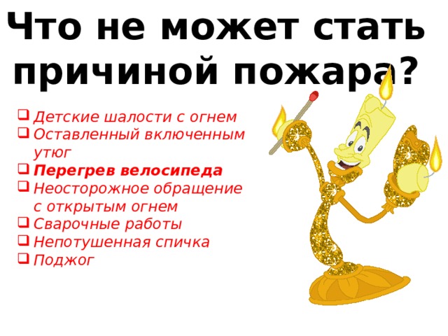 Что не может стать причиной пожара? Детские шалости с огнем Оставленный включенным утюг Перегрев велосипеда  Неосторожное обращение с открытым огнем Сварочные работы Непотушенная спичка Поджог 