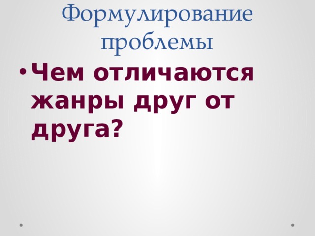 Формулирование проблемы Чем отличаются жанры друг от друга? 