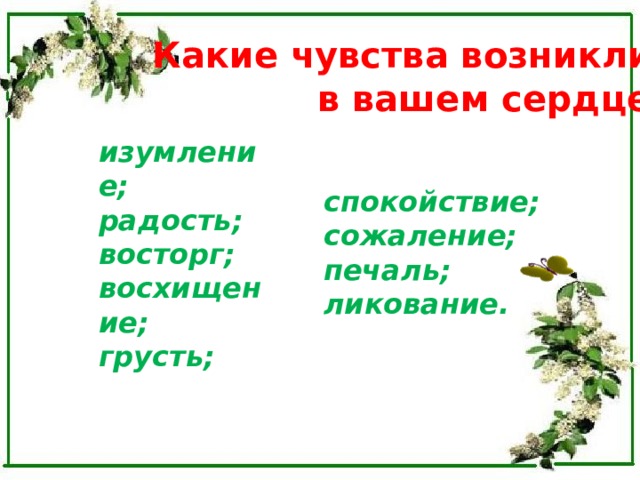  Какие чувства возникли в вашем сердце: изумление; радость; восторг; восхищение; грусть; спокойствие; сожаление; печаль; ликование. 
