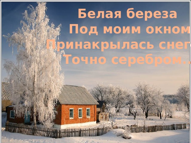 Белая береза Под моим окном Принакрылась снегом Точно серебром... 