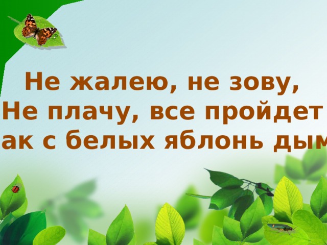 Не жалею, не зову, Не плачу, все пройдет Как с белых яблонь дым. 