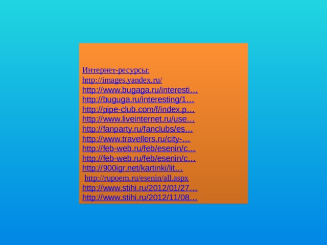 Интернет-ресурсы: http ://images.yandex.ru/ http://www.bugaga.ru/interesti… http://buguga.ru/interesting/1… http://pipe-club.com/f/index.p… http://www.liveinternet.ru/use… http://fanparty.ru/fanclubs/es… http://www.travellers.ru/city-… http://feb-web.ru/feb/esenin/c… http://feb-web.ru/feb/esenin/c… http://900igr.net/kartinki/lit…  http ://rupoem.ru/esenin/all.aspx http://www.stihi.ru/2012/01/27… http://www.stihi.ru/2012/11/08… 