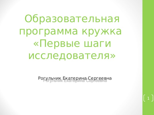Образовательная программа кружка  «Первые шаги исследователя»   Рогульчик Екатерина Сергеевна  