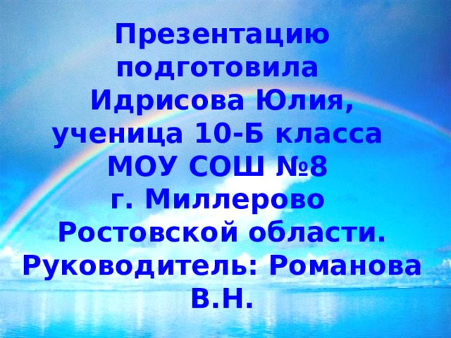 Презентацию подготовила  Идрисова Юлия,  ученица 10-Б класса  МОУ СОШ №8  г. Миллерово  Ростовской области.  Руководитель: Романова В.Н.   