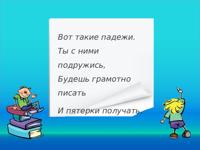 Вот такие падежи.  Ты с ними подружись,  Будешь грамотно писать И пятерки получать . 20 