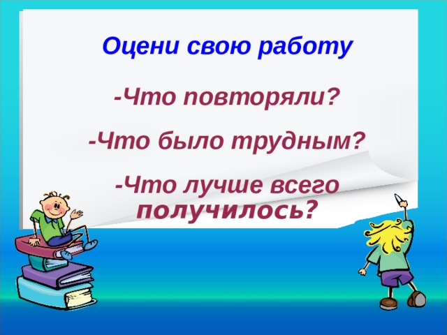 Оцени свою работу  -Что повторяли? -Что было трудным? -Что лучше всего получилось? 20 