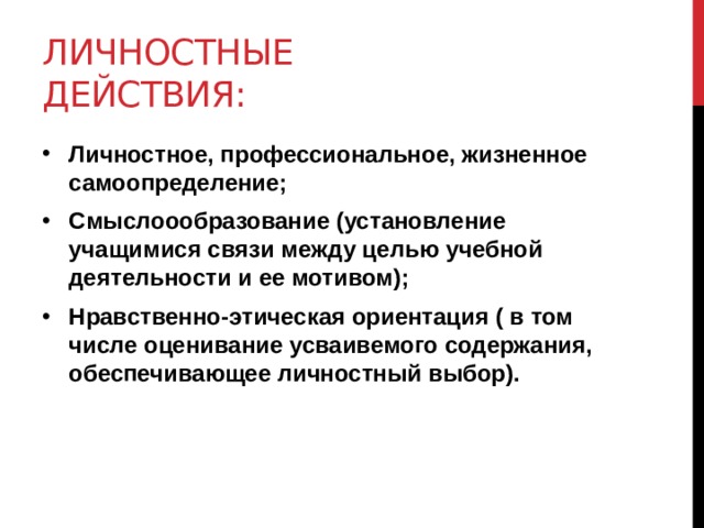 Личностные действия: Личностное, профессиональное, жизненное самоопределение; Смыслоообразование (установление учащимися связи между целью учебной деятельности и ее мотивом); Нравственно-этическая ориентация ( в том числе оценивание усваивемого содержания, обеспечивающее личностный выбор). 