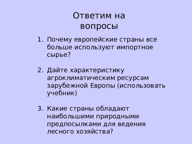 Ответим на вопросы Почему европейские страны все больше используют импортное сырье? Дайте характеристику агроклиматическим ресурсам зарубежной Европы (использовать учебник) Какие страны обладают наибольшими природными предпосылками для ведения лесного хозяйства?  