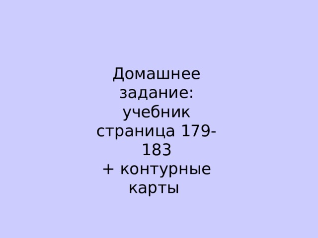 Домашнее задание: учебник страница 179-183 + контурные карты 