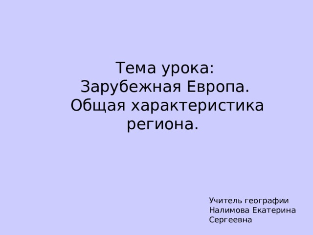 Тема урока: Зарубежная Европа. Общая характеристика региона. Учитель географии Налимова Екатерина Сергеевна 