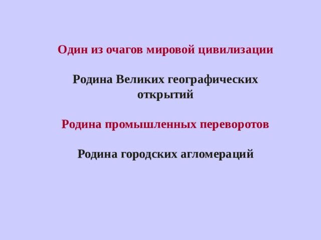 Один из очагов мировой цивилизации   Родина Великих географических открытий   Родина промышленных переворотов   Родина городских агломераций    