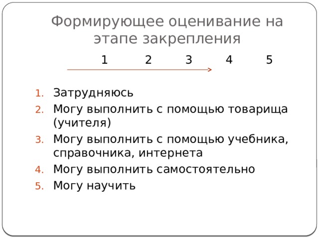 Формирующее оценивание на этапе закрепления  1 2 3 4 5 Затрудняюсь Могу выполнить с помощью товарища (учителя) Могу выполнить с помощью учебника, справочника, интернета Могу выполнить самостоятельно Могу научить 