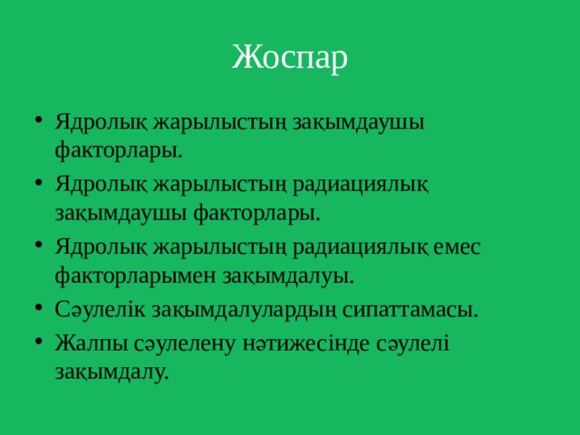 Жоспар Ядролық жарылыстың зақымдаушы факторлары. Ядролық жарылыстың радиациялық зақымдаушы факторлары. Ядролық жарылыстың радиациялық емес факторларымен зақымдалуы. Сәулелік зақымдалулардың сипаттамасы. Жалпы сәулелену нәтижесінде сәулелі зақымдалу. 
