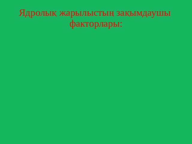 Ядролық жарылыстың зақымдаушы факторлары: Жарылыс толқыны Енуші радиация Жергілікті жердің радиоактивті зақымдалуы Жарықтық сәулелену Электромагнитті импульс 