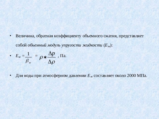 Величина, обратная коэффициенту объемного сжатия, представляет собой объемный модуль упругости жидкости ( E ж ): Е ж = = , Па.            Для воды при атмосферном давлении Е ж составляет около 2000 МПа. 