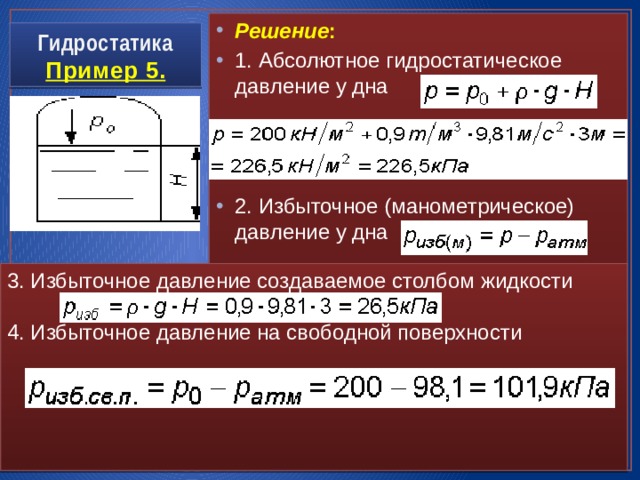 Решение : 1. Абсолютное гидростатическое давление у дна 2. Избыточное (манометрическое) давление у дна Гидростатика  Пример 5. . 3. Избыточное давление создаваемое столбом жидкости 4. Избыточное давление на свободной поверхности 