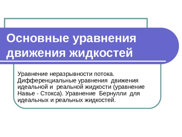 Основные уравнения движения жидкостей Уравнение неразрывности потока. Дифференциальные уравнения движения идеальной и реальной жидкости (уравнение Навье - Стокса). Уравнение Бернулли для идеальных и реальных жидкостей. 