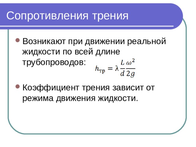 Сопротивления трения Возникают при движении реальной жидкости по всей длине трубопроводов:  Коэффициент трения зависит от режима движения жидкости. 
