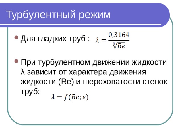 Турбулентный режим Для гладких труб :  При турбулентном движении жидкости λ зависит от характера движения жидкости ( Re) и шероховатости стенок труб: 